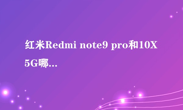 红米Redmi note9 pro和10X 5G哪个更合适？