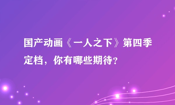 国产动画《一人之下》第四季定档，你有哪些期待？