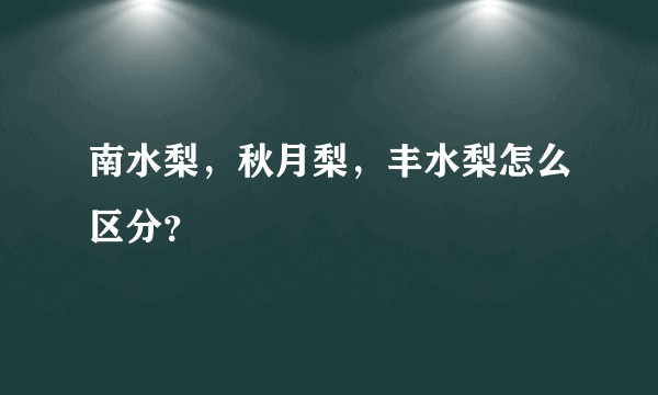 南水梨,秋月梨,丰水梨怎么区分?