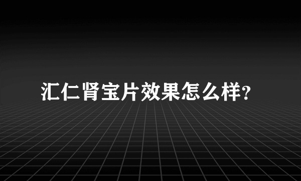 汇仁肾宝片效果怎么样？