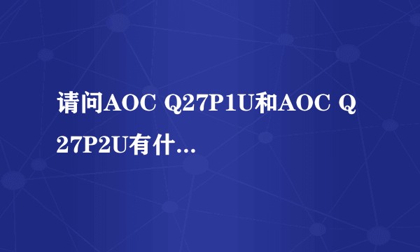 请问AOC Q27P1U和AOC Q27P2U有什么区别？