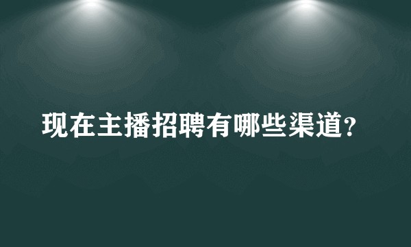 现在主播招聘有哪些渠道？