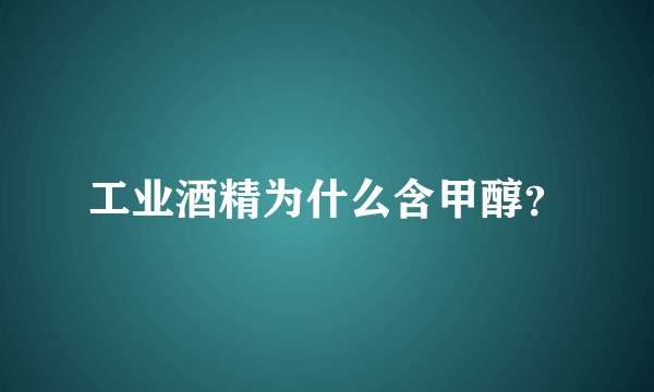 工业酒精为什么含甲醇？