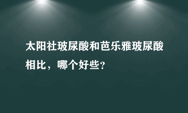 太阳社玻尿酸和芭乐雅玻尿酸相比，哪个好些？