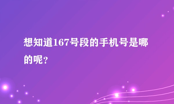 想知道167号段的手机号是哪的呢？