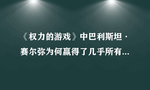 《权力的游戏》中巴利斯坦·赛尔弥为何赢得了几乎所有人的尊重？