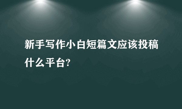 新手写作小白短篇文应该投稿什么平台?