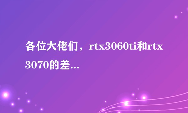 各位大佬们，rtx3060ti和rtx3070的差距究竟有多大？