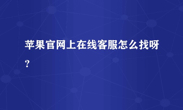 苹果官网上在线客服怎么找呀？