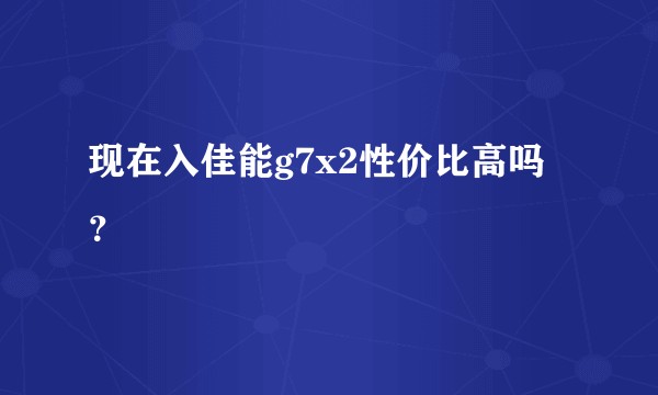 现在入佳能g7x2性价比高吗？