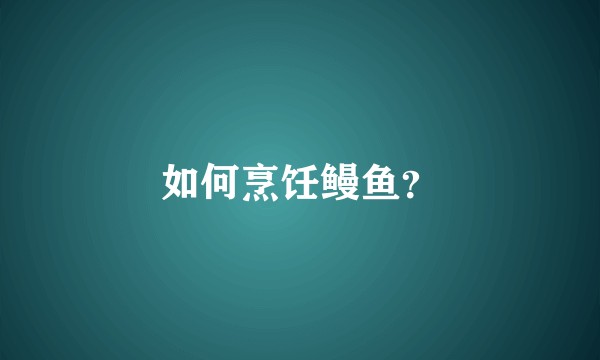 如何烹饪鳗鱼？