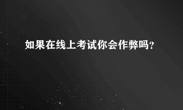 如果在线上考试你会作弊吗？