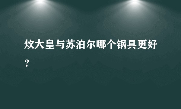 炊大皇与苏泊尔哪个锅具更好？