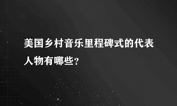 美国乡村音乐里程碑式的代表人物有哪些？