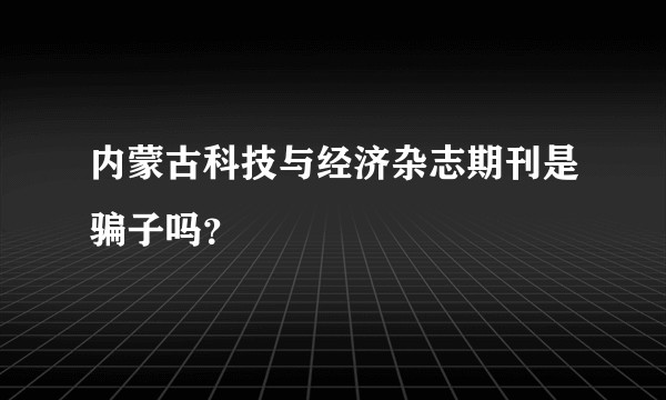 内蒙古科技与经济杂志期刊是骗子吗？