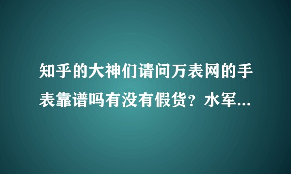 知乎的大神们请问万表网的手表靠谱吗有没有假货？水军绕行。？