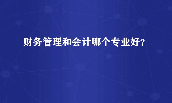 财务管理和会计哪个专业好？