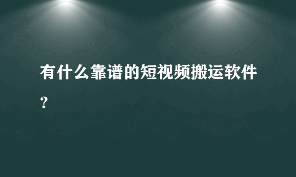 有什么靠谱的短视频搬运软件？