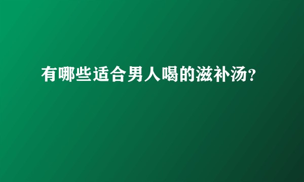 有哪些适合男人喝的滋补汤？