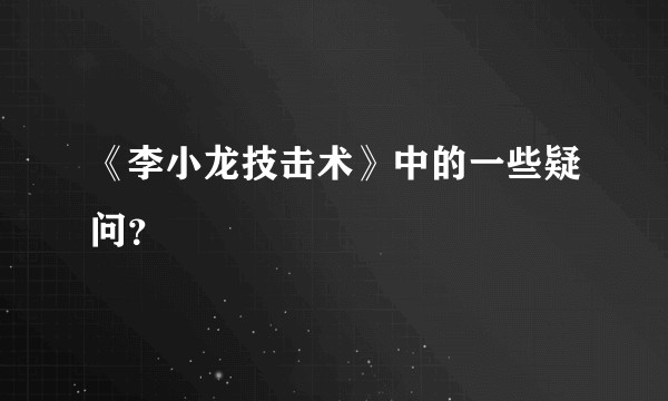 《李小龙技击术》中的一些疑问？