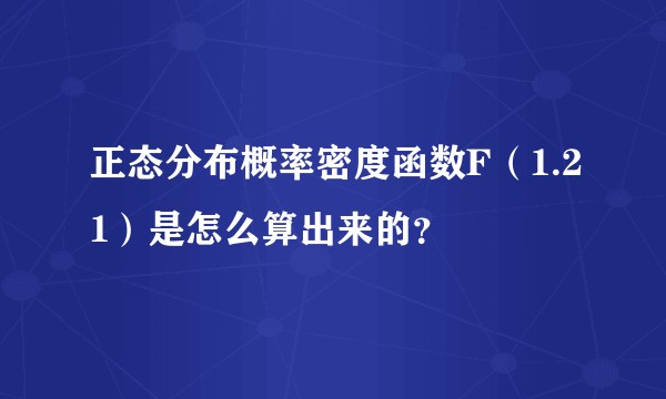 正态分布概率密度函数F（1.21）是怎么算出来的？