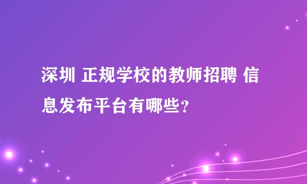 深圳 正规学校的教师招聘 信息发布平台有哪些？