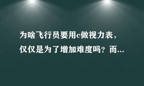为啥飞行员要用c做视力表，仅仅是为了增加难度吗？而普通人用e为啥？