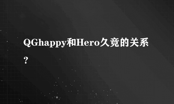 QGhappy和Hero久竞的关系？