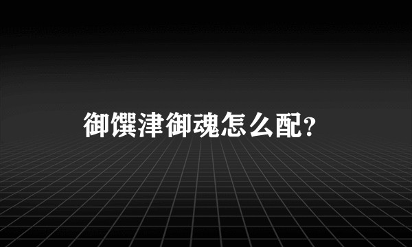 御馔津御魂怎么配？