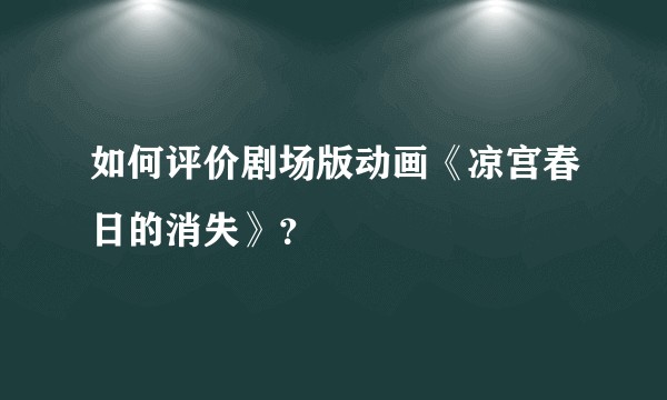 如何评价剧场版动画《凉宫春日的消失》？