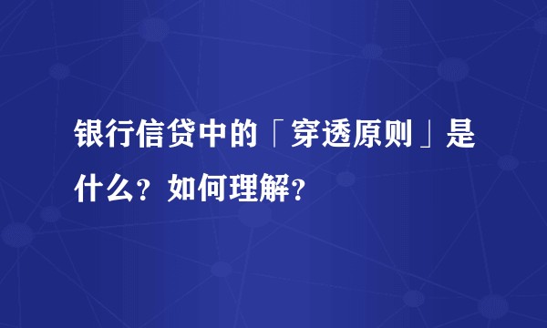 银行信贷中的「穿透原则」是什么？如何理解？