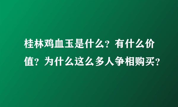 桂林鸡血玉是什么？有什么价值？为什么这么多人争相购买？