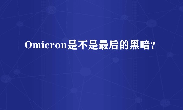 Omicron是不是最后的黑暗？