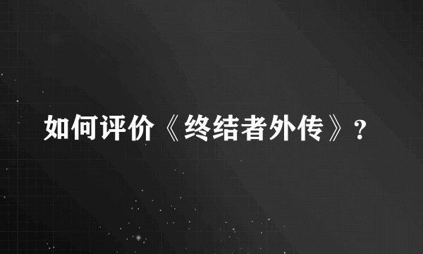 如何评价《终结者外传》？