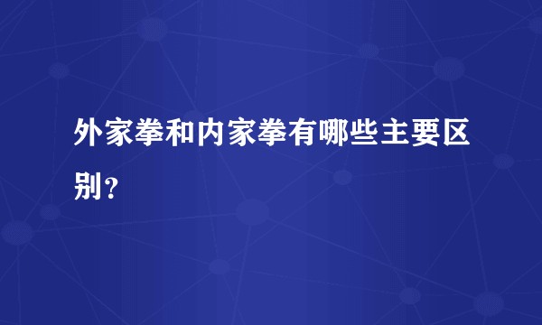 外家拳和内家拳有哪些主要区别？