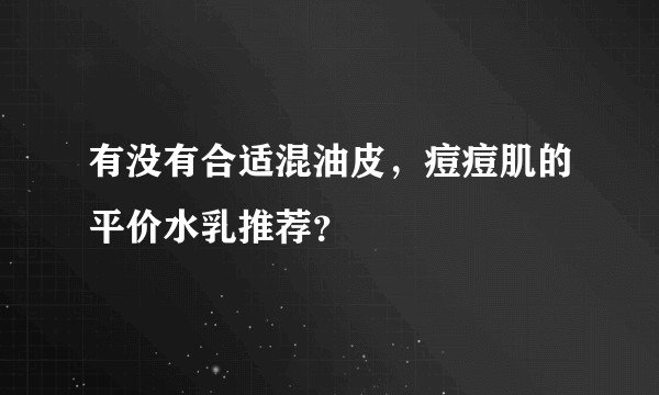 有没有合适混油皮，痘痘肌的平价水乳推荐？