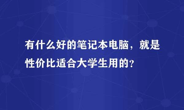 有什么好的笔记本电脑，就是性价比适合大学生用的？
