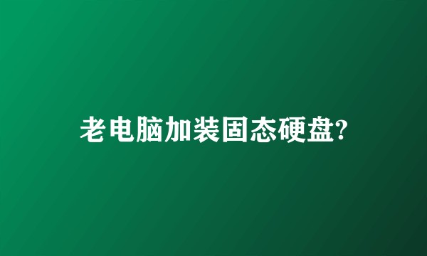 老电脑加装固态硬盘?