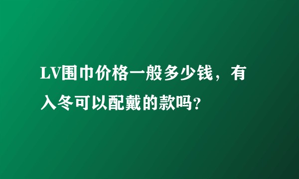 LV围巾价格一般多少钱,有入冬可以配戴的款吗?