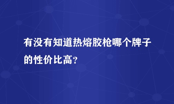 有没有知道热熔胶枪哪个牌子的性价比高？