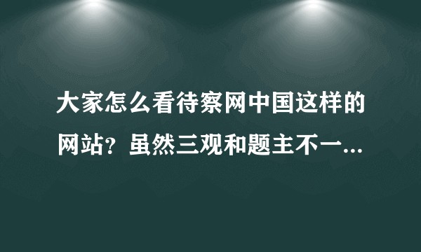 大家怎么看待察网中国这样的网站？虽然三观和题主不一样，观点还是可参考的。但言必及意识形态让我很恶心
