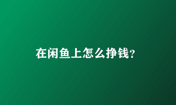 在闲鱼上怎么挣钱？