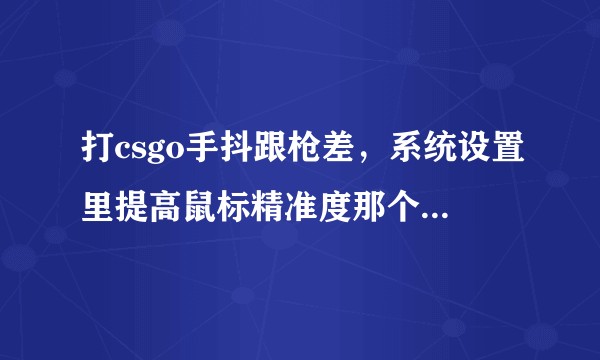 打csgo手抖跟枪差,系统设置里提高鼠标精准度那个功能需要开着吗?