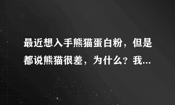 最近想入手熊猫蛋白粉，但是都说熊猫很差，为什么？我只想知道这款蛋白粉到底怎样？