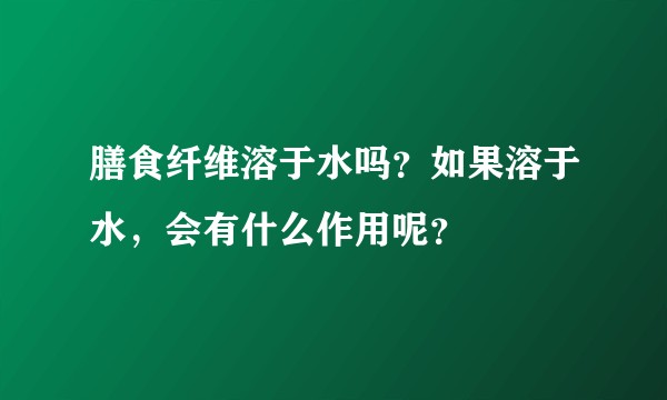 膳食纤维溶于水吗？如果溶于水，会有什么作用呢？