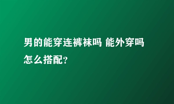 男的能穿连裤袜吗 能外穿吗 怎么搭配？