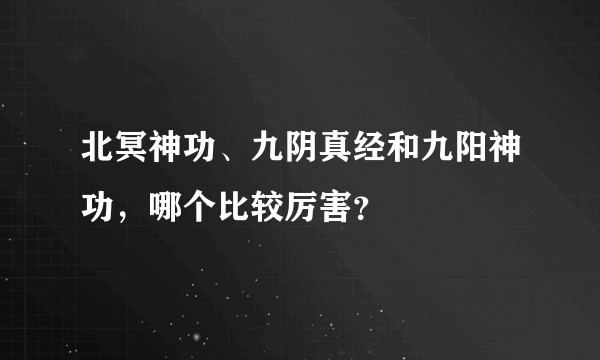 北冥神功、九阴真经和九阳神功，哪个比较厉害？
