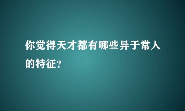 你觉得天才都有哪些异于常人的特征？