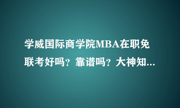 学威国际商学院MBA在职免联考好吗？靠谱吗？大神知道的给指导下，？