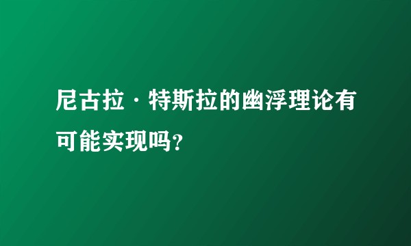 尼古拉·特斯拉的幽浮理论有可能实现吗？